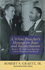 A White Preacher&#x2019;s Message on Race and Reconciliation: Based on His Experiences Beginning with the Montgomery Bus Boycott - Robert Graetz, John Robert Lewis