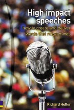 High Impact Speeches: How to Create & Deliver Words That Move Minds - Richard F. Heller