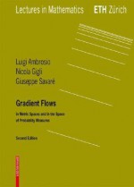 Gradient Flows: In Metric Spaces And In The Space Of Probability Measures (Lectures In Mathematics. Eth Zürich) - Luigi Ambrosio, Nicola Gigli, Giuseppe Savaré