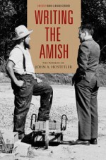 Writing the Amish: The Worlds of John A. Hostetler - David Weaver-Zercher