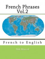 French Phrases Vol.2: French to English (Volume 2) - Nik Marcel, Nik Marcel, Nik Marcel