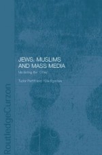 Jews, Muslims and Mass Media: Mediating the 'Other' (Routledge Jewish Studies Series) - Yulia Egorova, Tudor Parfitt