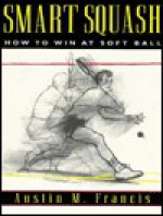 Smart Squash: How to Win at Soft Ball - Austin M. Francis