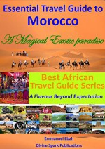 Essential Travel Guide to Morocco: A Magical Exotic Paradise - Emmanuel Ebah