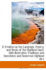 A Treatise on the Language, Poetry, and Music of the Highland Clans: With Illustrative Traditions an - Donald Campbell