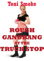 Rough Gangbang at the Truck Stop: A Public Group Sex Erotica Story: A Public Group Sex Erotica Story - Toni Smoke