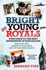 Bright Young Royals: Your Guide to the Next Generation of Blue Bloods - Jerramy Fine