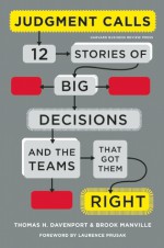 Judgment Calls: Twelve Stories of Big Decisions and the Teams That Got Them Right - Thomas H. Davenport, Brook Manville, Laurence Prusak