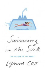 Swimming in the Sink: An Episode of the Heart - Lynne Cox