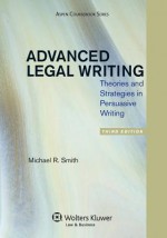 Advanced Legal Writing: Theories and Strategies in Persuasive Writing, Third Edition (Aspen Coursebook Series) - Michael R. Smith