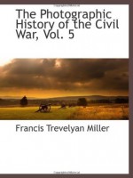 The Photographic History of the Civil War, Vol. 5 - Francis Trevelyan Miller