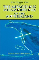 Soul Travel, IFOs and The Miraculous Metamorphosis of the Motherland - Daniel Defoe, BookMasters, Daniel Louis Roumain