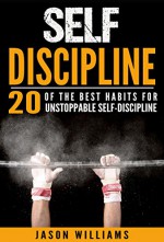 Self-Discipline 20 of the Best Habits for Unstoppable Self-Discipline (Motivation,Self-Control,Willpower,Self-Esteem,Success) - Jason Williams