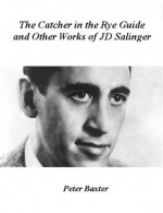 The Catcher in the Rye Guide and Other Works of JD Salinge - Peter Baxter