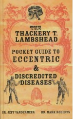 The Thackery T. Lambshead Pocket Guide to Eccentric and Discredited Diseases - Jeff VanderMeer, Mark Roberts