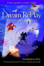 Dream Replay: How to Transform Your Dream Life - David Jenkins