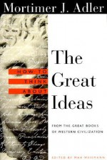 How to Think About the Great Ideas: From the Great Books of Western Civilization - Mortimer J. Adler, Max Weismann