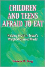 Children and Teens Afraid to Eat: Helping Youth in Todays Weight-Obsessed World - Frances M. Berg, Kendra Rosencrans