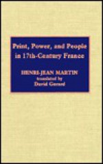 Print, Power and People in 17th-Century France - Henri-Jean Martin, David Gerard