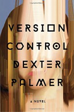 Version Control: A Novel - Dexter Palmer