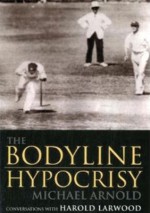 The Bodyline Hypocrisy: Conversations with Harold Larwood - Michael Arnold