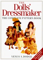 The Doll's Dressmaker: The Complete Pattern Book - Venus A. Dodge