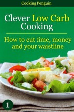 Clever Low Carb Cooking - How To Cut Time, Money and Your Waistline - Cooking Penguin