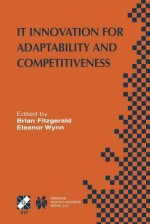 It Innovation for Adaptability and Competitiveness: Ifip Tc8/Wg8.6 Seventh Working Conference on It Innovation for Adaptability and Competitiveness May 30 June 2, 2004, Leixlip, Ireland - Brian Fitzgerald, Eleanor Wynn