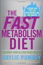 The Fast Metabolism Diet: Lose 20 Pounds in 4 Weeks and Keep It Off Forever by Unleashing Your Body's Natural Fat-Burning Power - Haylie Pomroy