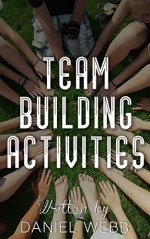 Team Building Activities - Create A Winning Team With Activities ( Team Building Activities, Team Work ): - Proven Strategy For Team Work - Daniel Webb