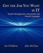 Get the Job You Want in It: Insider Strategies for a Successful Job Search Campaign - Ian O'Sullivan, John McClure