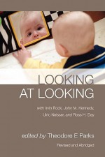 Looking at Looking: An Introduction to the Intelligence of Vision - Theodore E. Parks, Ulric Neisser, Irvin Rock, John M. Kennedy, Ross H. Day