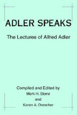 Adler Speaks: The Lectures of Alfred Adler - Karen A. Drescher, Mark H. Stone