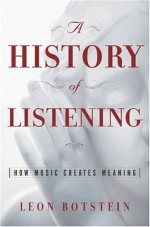 The History of Listening: How Music Creates Meaning - Leon Botstein