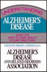 Understanding Alzheimer's Disease: What It Is, How to Cope with It, Future Directions - Miriam K. Aronson