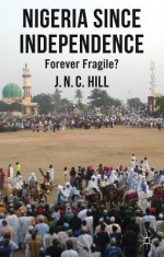 Nigeria Since Independence: Forever Fragile? - Jonathan Hill