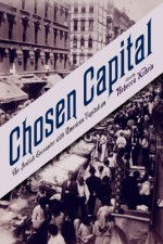 Chosen Capital: The Jewish Encounter with American Capitalism - Professor Rebecca Kobrin, Jonathan Sarna, Daniel Soyer, Jeffrey Shandler, Jon Pollack, David S. Koffman, Ira Katznelson, Daniel Katz, Phyllis Dillon, Andrew Godley, Andrew Dolkart, Marni Davis, Jonathan Karp, Eli Lederhendler, Olga Litvak, Sarah Stein