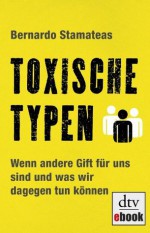 Toxische Typen: Wenn andere Gift für uns sind und was wir dagegen tun können (German Edition) - Bernardo Stamateas, Luis Ruby