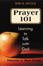 Prayer 101: Learning to Talk with God - Don M. Aycock