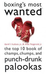 Boxing's Most Wanted: The Top 10 Book of Champs, Chumps, and Punch-Drunk Palookas - David L. Hudson Jr.