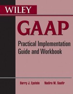 Wiley GAAP: Practical Implementation Guide and Workbook - Barry J. Epstein