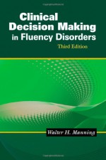 Clinical Decision Making in Fluency Disorders - Walter H. Manning