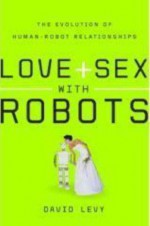 Love + Sex With Robots: The Evolution Of Human Robot Relationships - DAVID LEVY