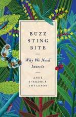 Buzz, Sting, Bite: Why We Need Insects - Anne Sverdrup-Thygeson