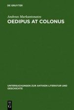 Oedipus at Colonus: Sophocles, Athens, and the World - Andreas Markantonatos