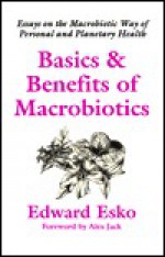 Basics & Benefits of Macrobiotics: Essays on the Macrobiotic Way of Personal and Planetary Health - Edward Esko