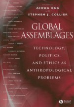 Global Assemblages: Technology, Politics, and Ethics as Anthropological Problems - Aihwa Ong, Stephen J. Collier