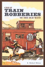 Great Train Robberies of the Old West - R. Michael Wilson