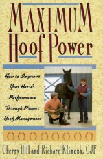 Maximum Hoof Power: How to Improve Your Horse's Performance Through Proper Hoof Management - Cherry Hill, Richard Klimesh