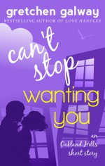 Can't Stop Wanting You: An Oakland Hills Short Story - Gretchen Galway